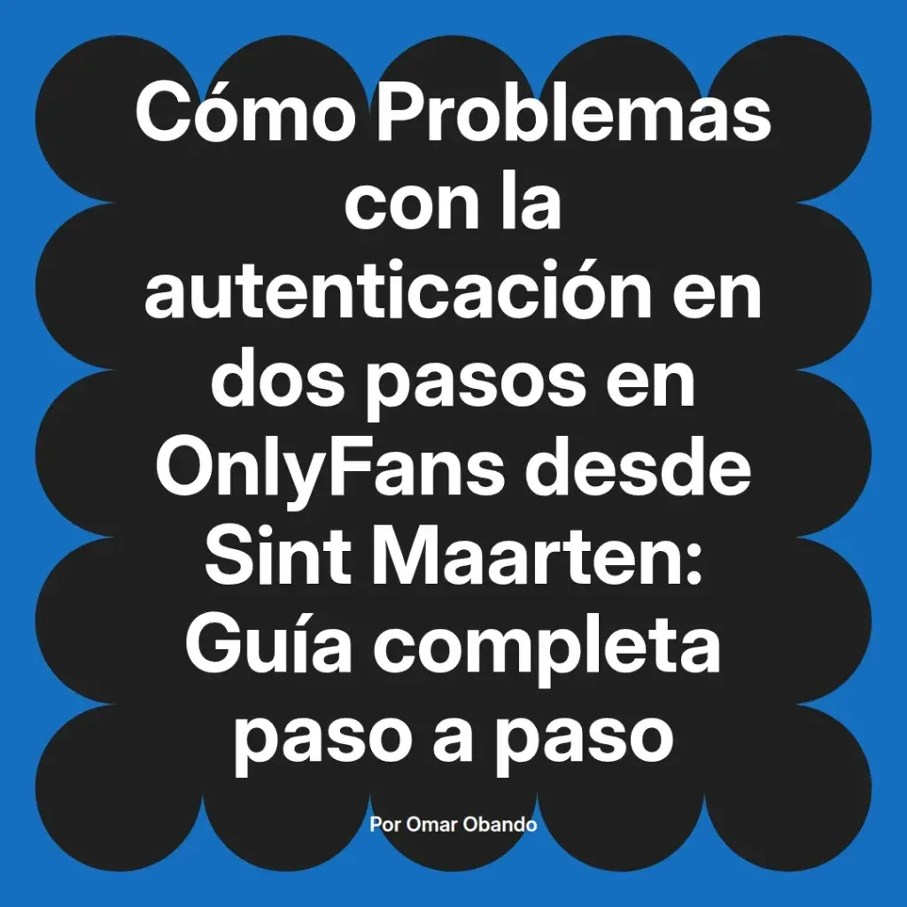 Guía completa sobre problemas de autenticación en dos pasos en OnlyFans desde Sint Maarten, presentada por Omar Obando.