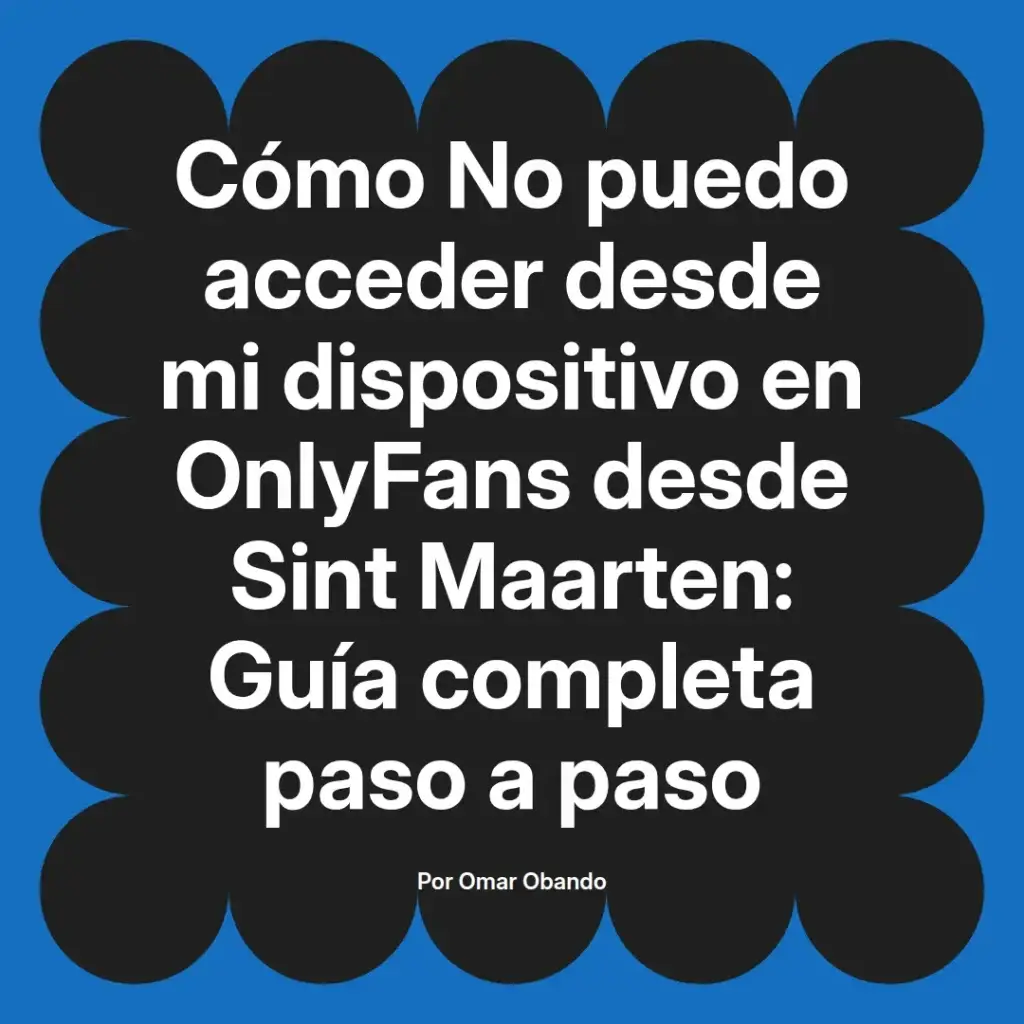 Guía completa paso a paso sobre cómo acceder a OnlyFans desde Sint Maarten, escrita por Omar Obando.