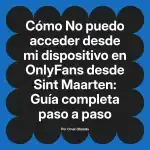 No puedo acceder desde mi dispositivo en OnlyFans desde Sint Maarten: Guía completa paso a paso