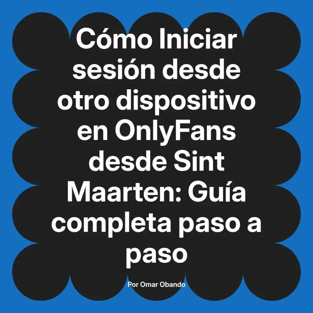 Guía completa para iniciar sesión en OnlyFans desde otro dispositivo en Sint Maarten, escrita por Omar Obando.