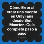 Error al crear una cuenta en OnlyFans desde Sint Maarten: Guía completa paso a paso