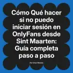 Qué hacer si no puedo iniciar sesión en OnlyFans desde Sint Maarten: Guía completa paso a paso