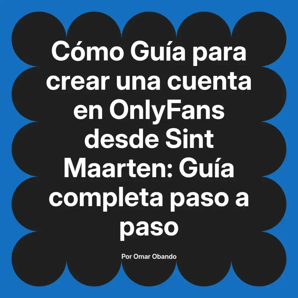 Guía completa para crear una cuenta en OnlyFans desde Sint Maarten, con instrucciones paso a paso, por Omar Obando.