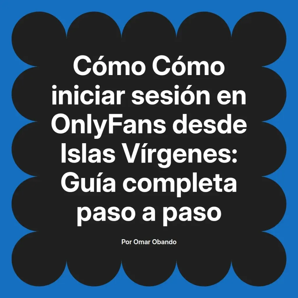 Guía completa para iniciar sesión en OnlyFans desde Islas Vírgenes, paso a paso, por Omar Obando.