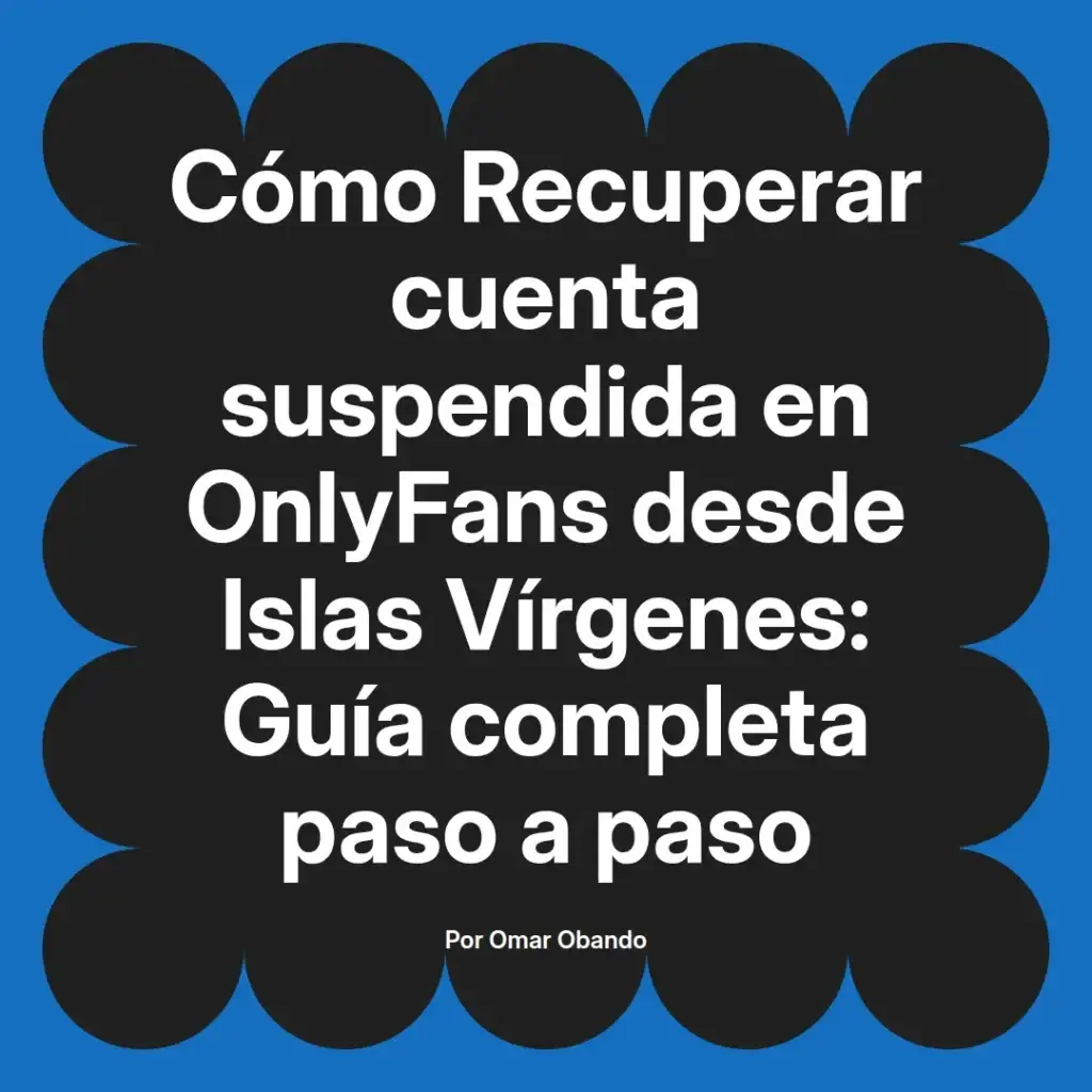 Guía completa para recuperar una cuenta suspendida en OnlyFans desde Islas Vírgenes, presentada por Omar Obando.