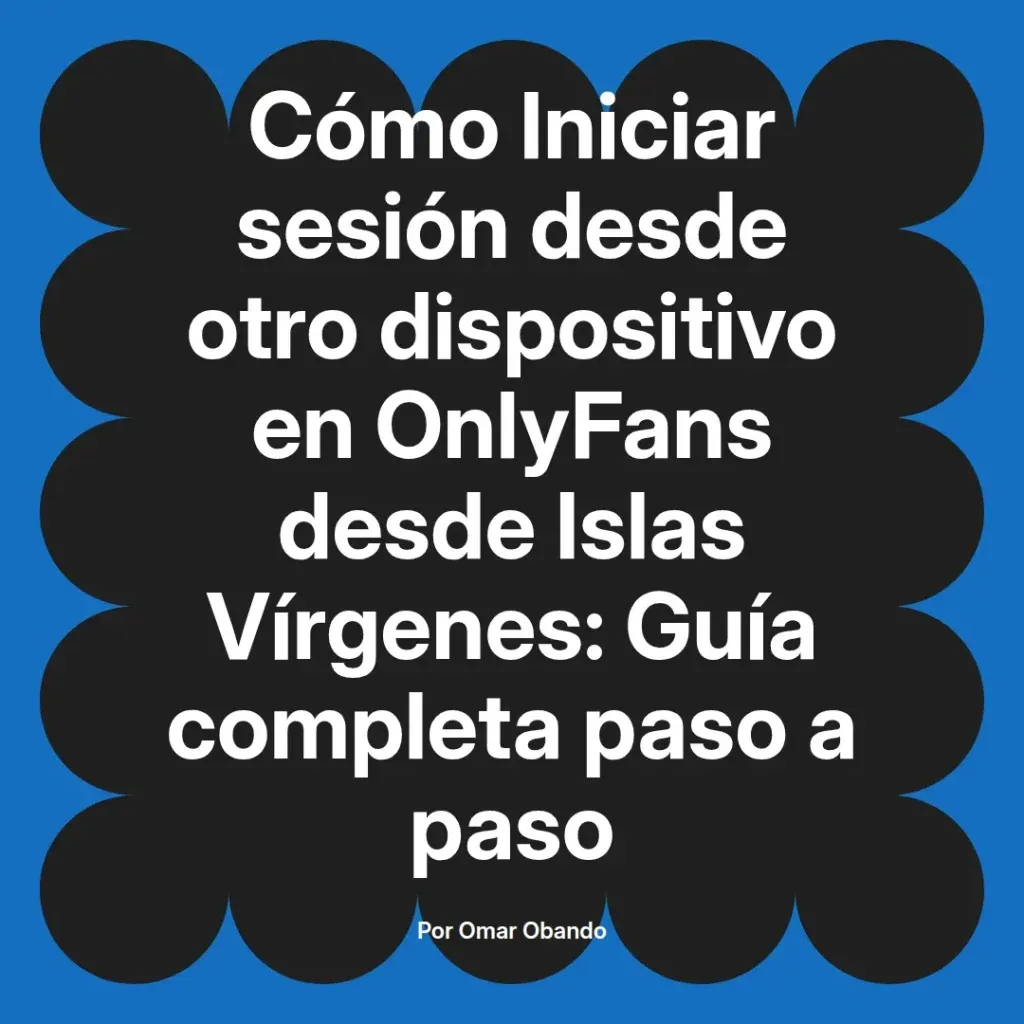 Guía completa sobre cómo iniciar sesión en OnlyFans desde otro dispositivo en las Islas Vírgenes, presentada por Omar Obando.