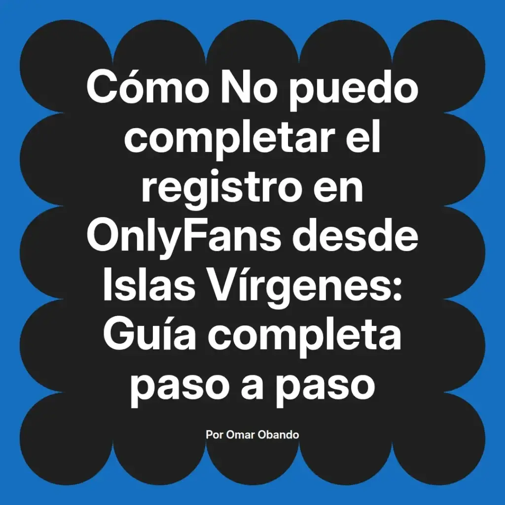 Guía completa para completar el registro en OnlyFans desde Islas Vírgenes, escrita por Omar Obando, con instrucciones paso a paso.