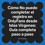 No puedo completar el registro en OnlyFans desde Islas Vírgenes: Guía completa paso a paso
