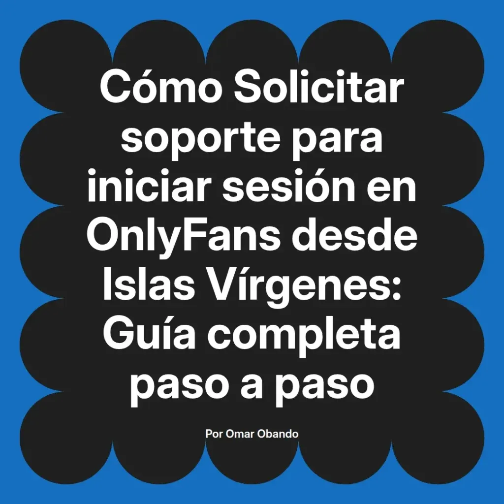 Guía completa sobre cómo solicitar soporte para iniciar sesión en OnlyFans desde Islas Vírgenes, diseñada por Omar Obando.