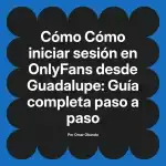 Cómo iniciar sesión en OnlyFans desde Guadalupe: Guía completa paso a paso