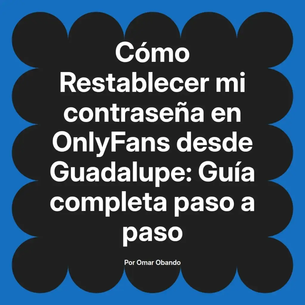 Guía completa para restablecer la contraseña en OnlyFans desde Guadalupe, escrita por Omar Obando.