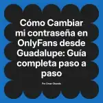 Cambiar mi contraseña en OnlyFans desde Guadalupe: Guía completa paso a paso