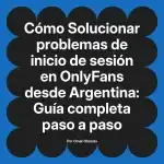 Solucionar problemas de inicio de sesión en OnlyFans desde Argentina: Guía completa paso a paso