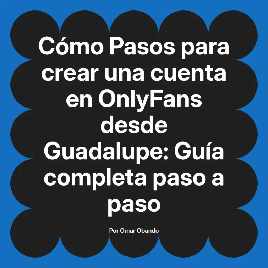 Guía completa para crear una cuenta en OnlyFans desde Guadalupe, con pasos detallados y consejos útiles, presentada por Omar Obando.