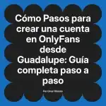 Pasos para crear una cuenta en OnlyFans desde Guadalupe: Guía completa paso a paso