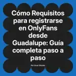 Requisitos para registrarse en OnlyFans desde Guadalupe: Guía completa paso a paso