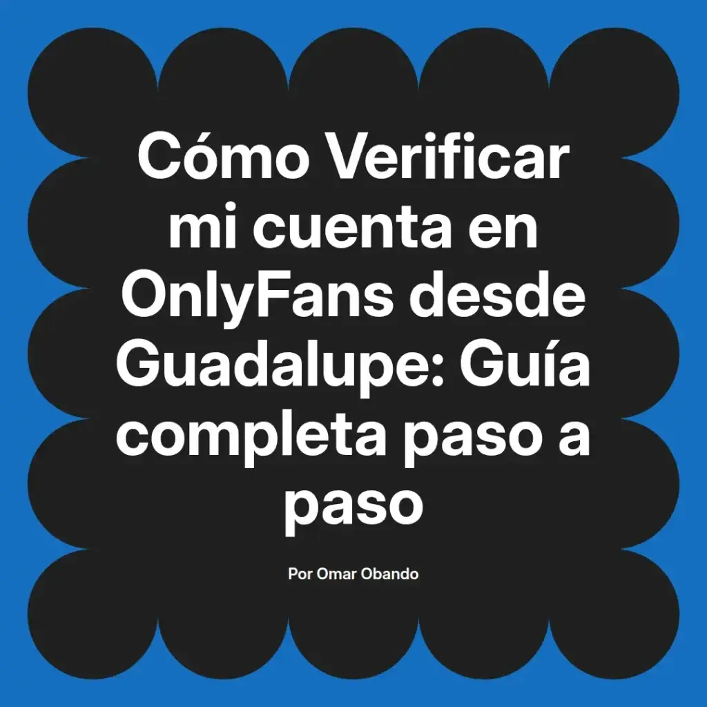 Guía completa paso a paso para verificar cuentas de OnlyFans desde Guadalupe, escrita por Omar Obando.