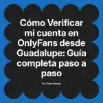 Verificar mi cuenta en OnlyFans desde Guadalupe: Guía completa paso a paso