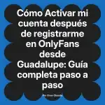 Activar mi cuenta después de registrarme en OnlyFans desde Guadalupe: Guía completa paso a paso