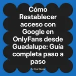 Restablecer acceso con Google en OnlyFans desde Guadalupe: Guía completa paso a paso