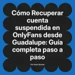 Recuperar cuenta suspendida en OnlyFans desde Guadalupe: Guía completa paso a paso