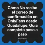 No recibo el correo de confirmación en OnlyFans desde Guadalupe: Guía completa paso a paso