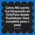 Mi cuenta fue bloqueada en OnlyFans desde Guadalupe: Guía completa paso a paso