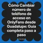 Cambiar número de teléfono de acceso en OnlyFans desde Guadalupe: Guía completa paso a paso