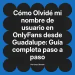 Olvidé mi nombre de usuario en OnlyFans desde Guadalupe: Guía completa paso a paso
