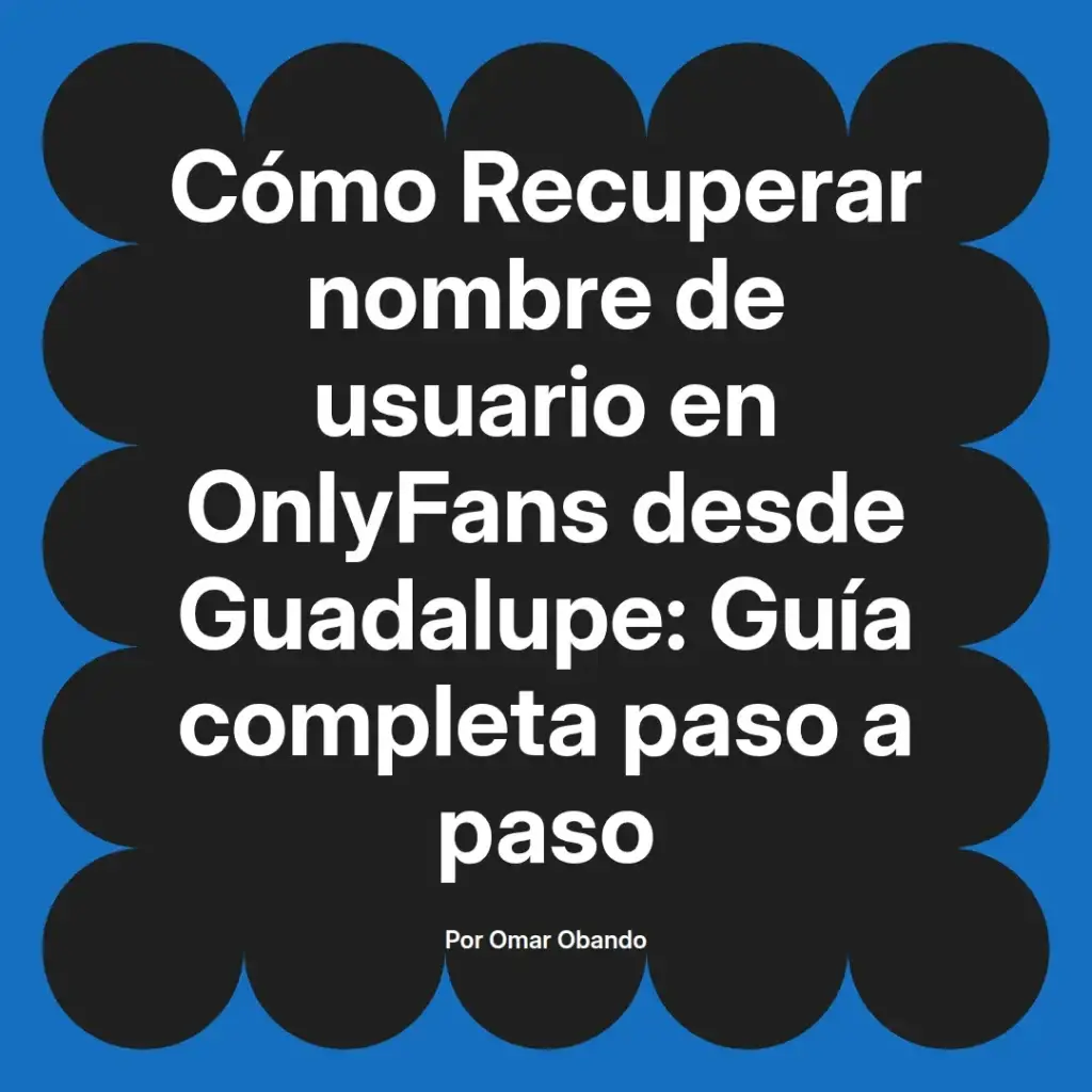 Guía completa para recuperar el nombre de usuario en OnlyFans desde Guadalupe, escrita por Omar Obando.