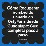 Recuperar nombre de usuario en OnlyFans desde Guadalupe: Guía completa paso a paso