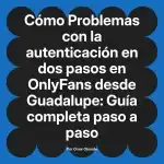 Problemas con la autenticación en dos pasos en OnlyFans desde Guadalupe: Guía completa paso a paso