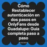 Restablecer autenticación en dos pasos en OnlyFans desde Guadalupe: Guía completa paso a paso