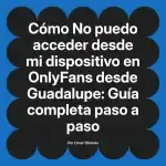 No puedo acceder desde mi dispositivo en OnlyFans desde Guadalupe: Guía completa paso a paso