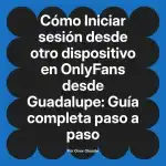 Iniciar sesión desde otro dispositivo en OnlyFans desde Guadalupe: Guía completa paso a paso