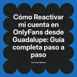 Reactivar mi cuenta en OnlyFans desde Guadalupe: Guía completa paso a paso