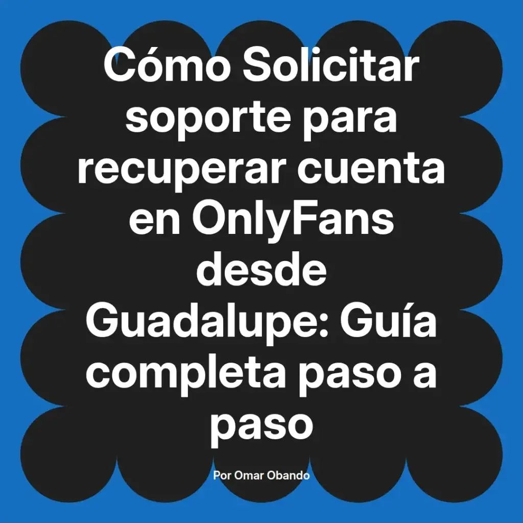 Cómo solicitar soporte para recuperar cuenta en OnlyFans desde Guadalupe, guía completa paso a paso.