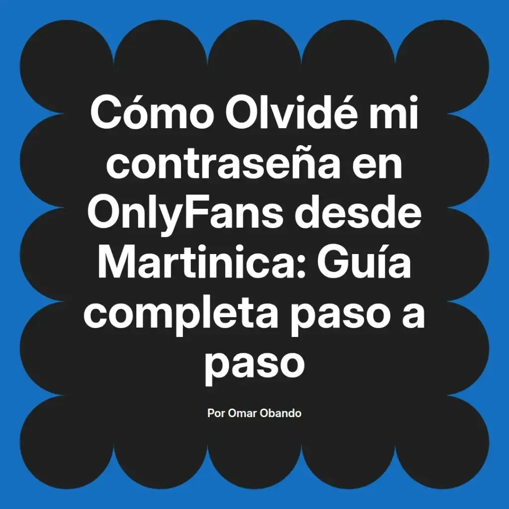 Guía completa para recuperar contraseñas olvidadas en OnlyFans desde Martinica, escrita por Omar Obando.