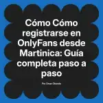 Cómo registrarse en OnlyFans desde Martinica: Guía completa paso a paso