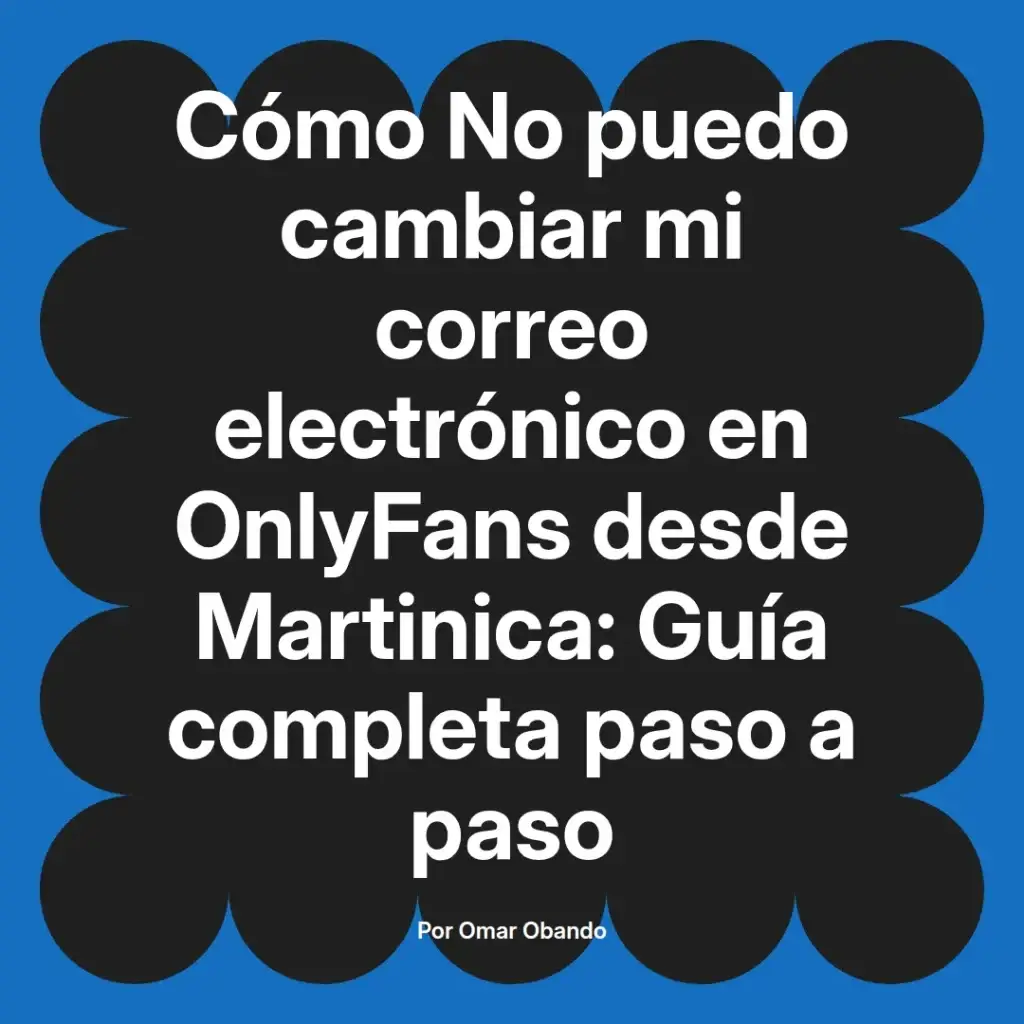 Guía completa sobre cómo cambiar el correo electrónico en OnlyFans desde Martinica, presentada por Omar Obando.