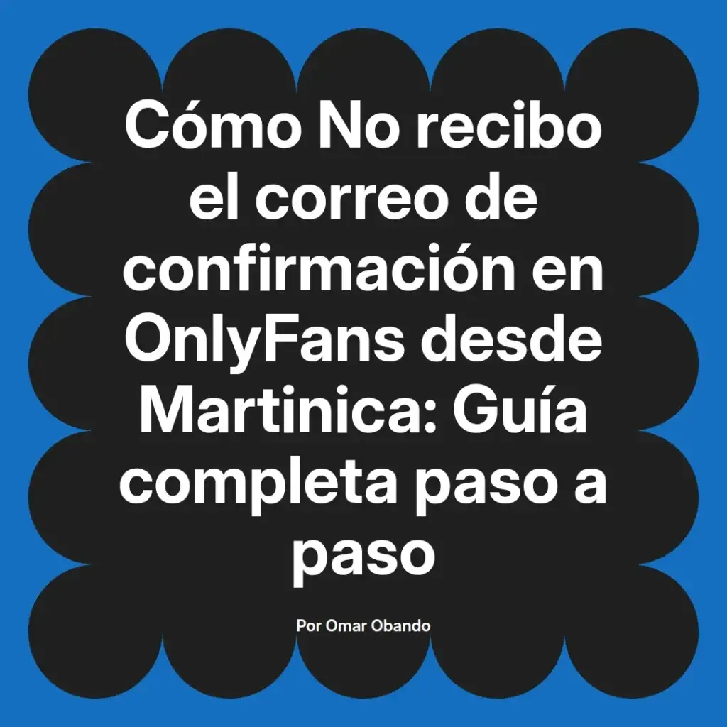 Imagen que muestra el título de un artículo sobre cómo resolver problemas de recepción de correos de confirmación en OnlyFans desde Martinica, acompañado del nombre del autor.