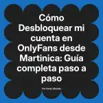 Desbloquear mi cuenta en OnlyFans desde Martinica: Guía completa paso a paso