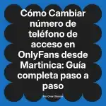 Cambiar número de teléfono de acceso en OnlyFans desde Martinica: Guía completa paso a paso