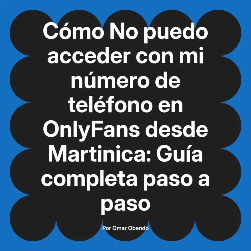 Cómo acceder a OnlyFans con número de teléfono desde Martinica, guía completa paso a paso por Omar Obando.
