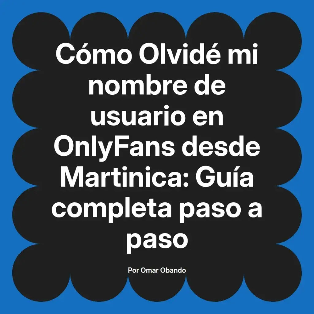 Guía completa para recuperar el nombre de usuario de OnlyFans desde Martinica, escrita por Omar Obando.