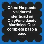 No puedo validar mi identidad en OnlyFans desde Martinica: Guía completa paso a paso