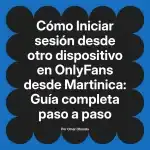 Iniciar sesión desde otro dispositivo en OnlyFans desde Martinica: Guía completa paso a paso