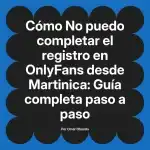 No puedo completar el registro en OnlyFans desde Martinica: Guía completa paso a paso