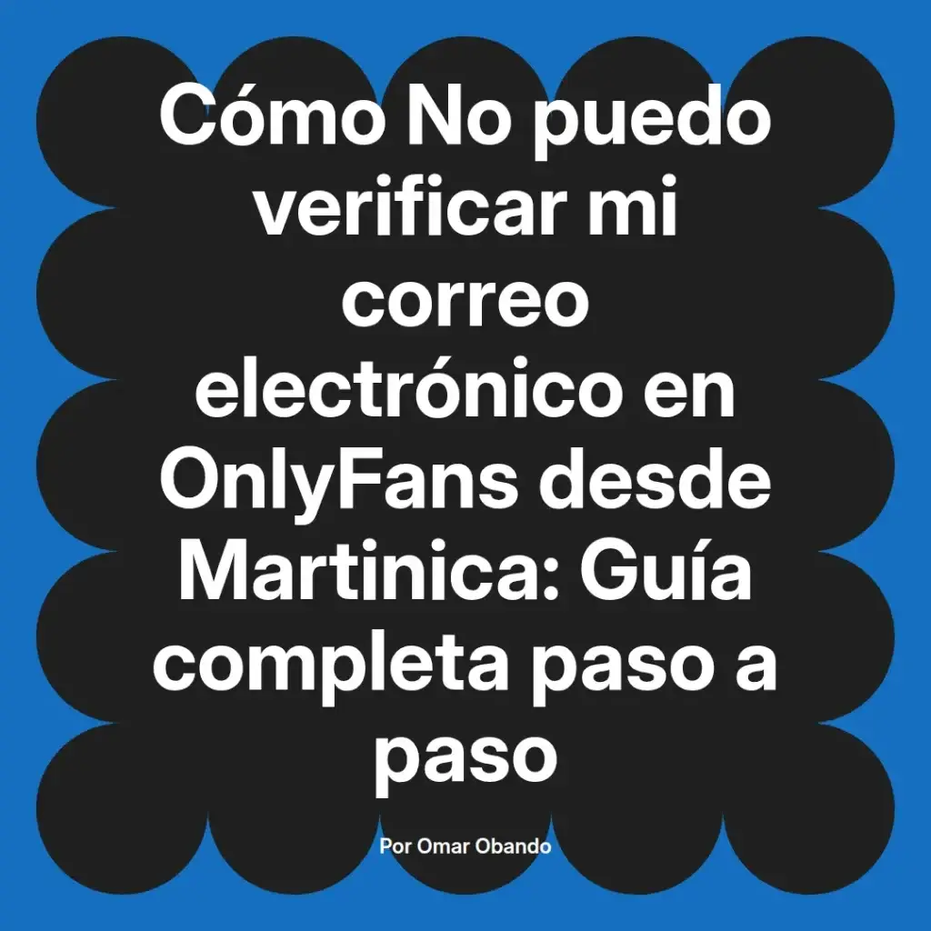 Guía completa para verificar el correo electrónico en OnlyFans desde Martinica, escrita por Omar Obando.