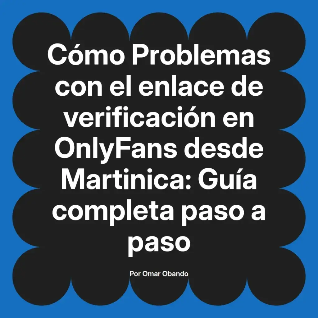 Cómo resolver problemas de verificación en OnlyFans desde Martinica, guía completa paso a paso por Omar Obando.